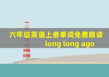 六年级英语上册单词免费跟读 long long ago